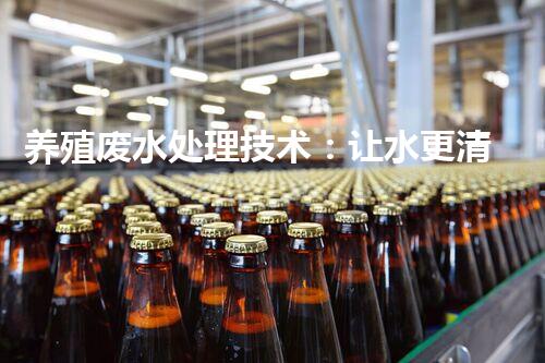 养殖废水处理技术：让水更清，让养殖更环保！