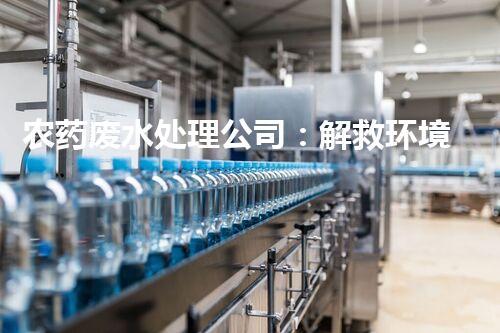 农药废水处理公司：解救环境危机，守护健康生活！