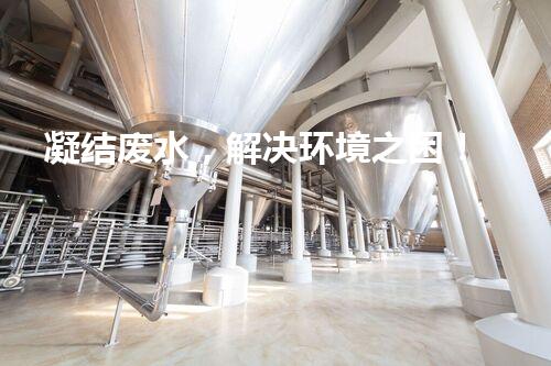 凝结废水，解决环境之困！