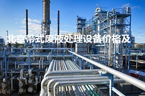 北京带式废液处理设备价格及选购指南