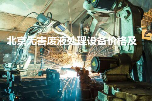 北京无害废液处理设备价格及使用效果分析