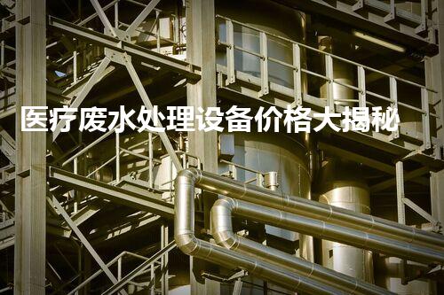 医疗废水处理设备价格大揭秘，你知道吗？