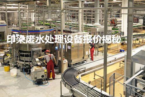 印染废水处理设备报价揭秘：你所不知道的行业内幕？