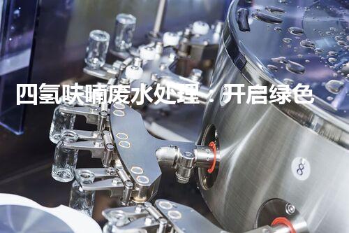 四氢呋喃废水处理：开启绿色化工的新篇章？