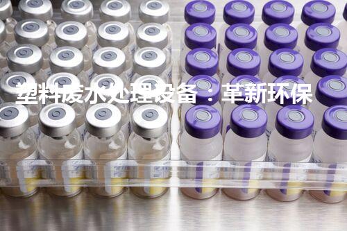 塑料废水处理设备：革新环保科技，拯救水资源！