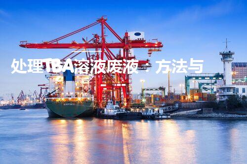处理TBA溶液废液：方法与建议