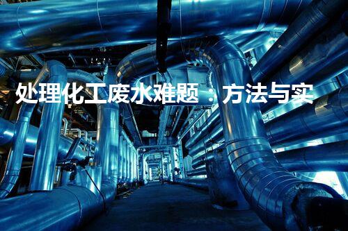 处理化工废水难题：方法与实践