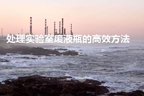 处理实验室废液瓶的高效方法