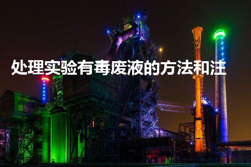 处理实验有毒废液的方法和注意事项