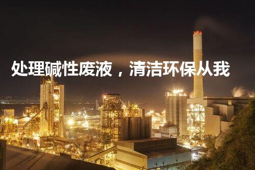 处理碱性废液，清洁环保从我做起