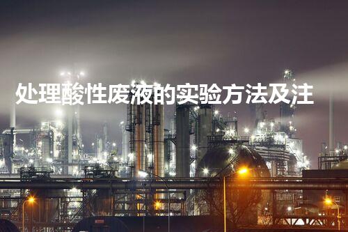 处理酸性废液的实验方法及注意事项
