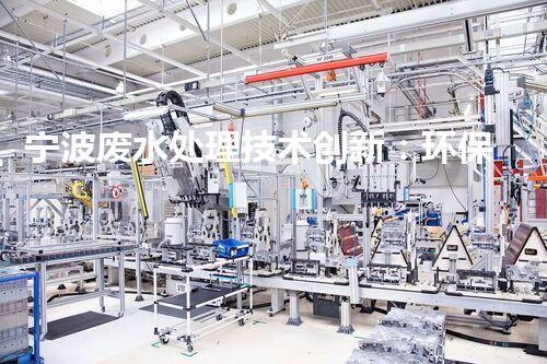 宁波废水处理技术创新：环保之路何去何从？