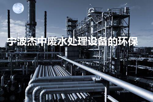宁波杰中废水处理设备的环保创新之路？