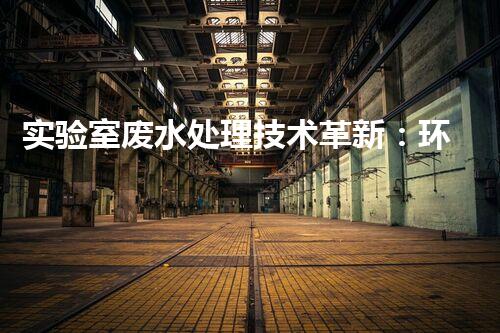 实验室废水处理技术革新：环保之路何去何从？