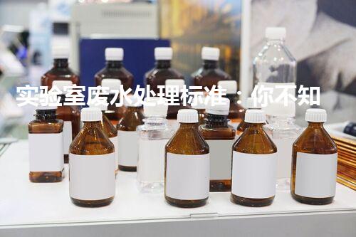实验室废水处理标准：你不知道的那些事儿？