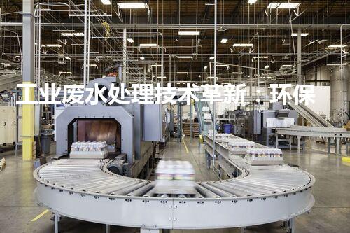 工业废水处理技术革新：环保之路何去何从？