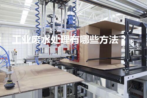 工业废水处理有哪些方法？