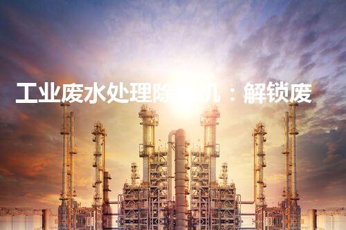 工业废水处理除污机：解锁废水治理新秘密？