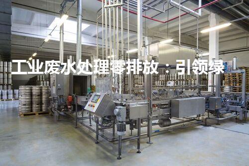 工业废水处理零排放：引领绿色以后？