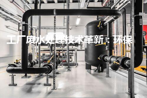 工厂废水处理技术革新：环保之路还有多远？