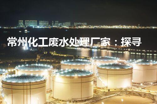 常州化工废水处理厂家：探寻绿色化工之路？