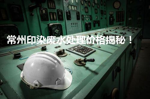 常州印染废水处理价格揭秘！