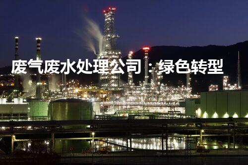 废气废水处理公司：绿色转型的幕后英雄？