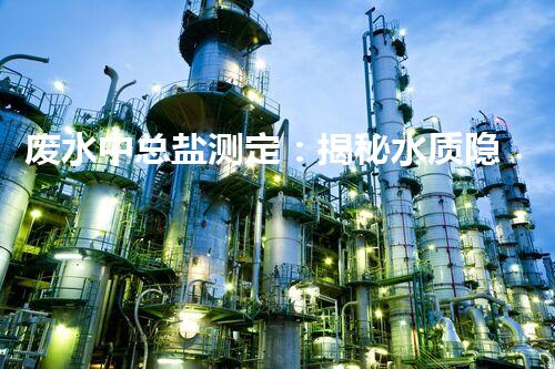 废水中总盐测定：揭秘水质隐患，你的健康真的安全吗？