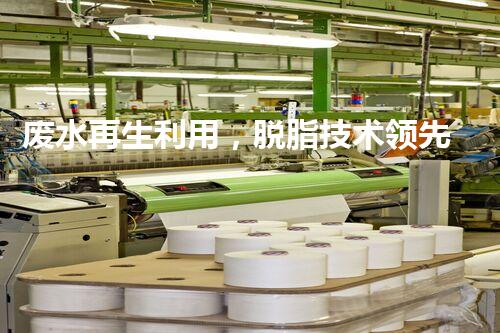 废水再生利用，脱脂技术领先！