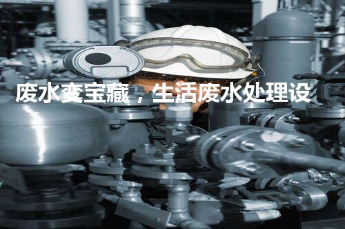 废水变宝藏，生活废水处理设备的奇妙转化！