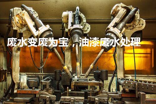 废水变废为宝，油漆废水处理新技术揭秘