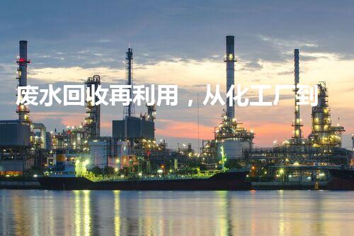 废水回收再利用，从化工厂到浴池的旅程