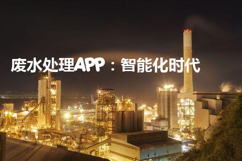 废水处理APP：智能化时代污水治理的利器？