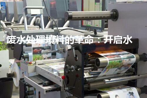 废水处理填料的革命：开启水质净化的新纪元？
