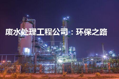 废水处理工程公司：环保之路，我们的责任！