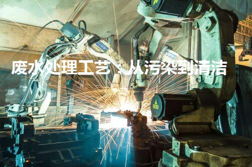 废水处理工艺：从污染到清洁，一场科技与环保的革命！