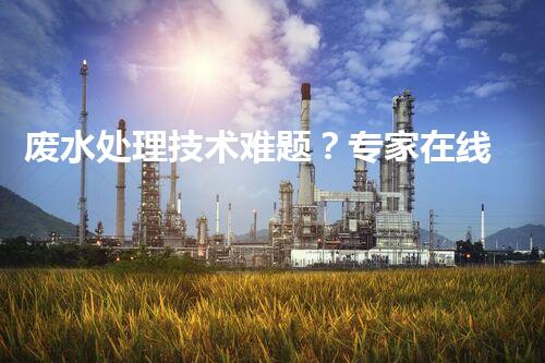 废水处理技术难题？专家在线解答你的疑惑！