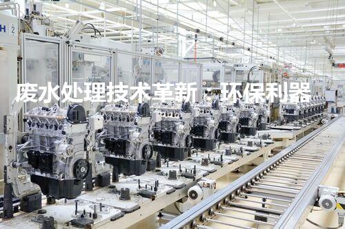 废水处理技术革新：环保利器还是治污难题？