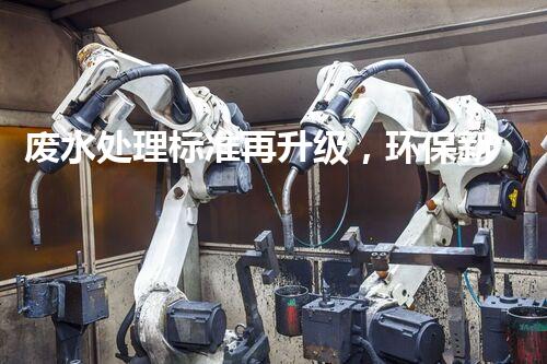 废水处理标准再升级，环保新时代即将到来？