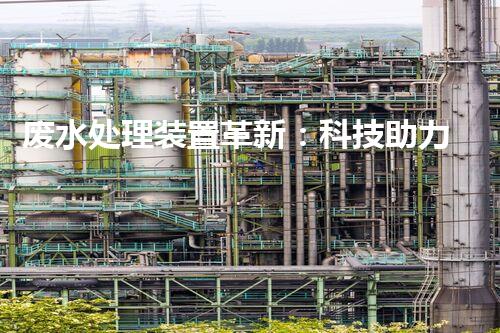 废水处理装置革新：科技助力环保，谱写清洁生态新篇章！