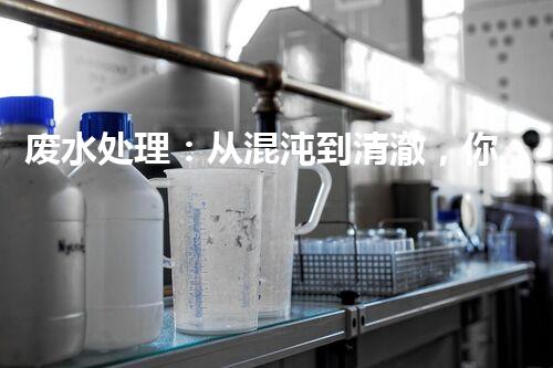 废水处理：从混沌到清澈，你想知道的三级奇迹！