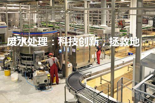 废水处理：科技创新，拯救地球之水！