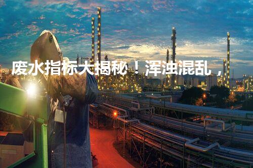 废水指标大揭秘！浑浊混乱，还是清澈透明？