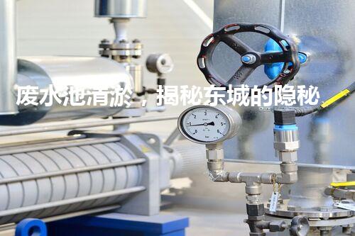 废水池清淤，揭秘东城的隐秘黑洞！