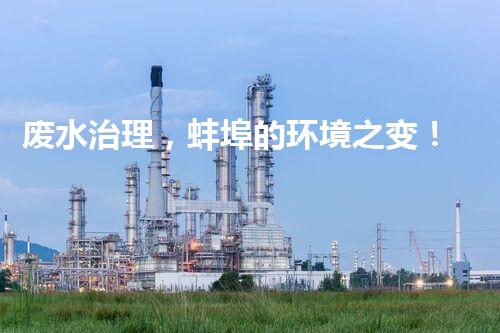 废水治理，蚌埠的环境之变！