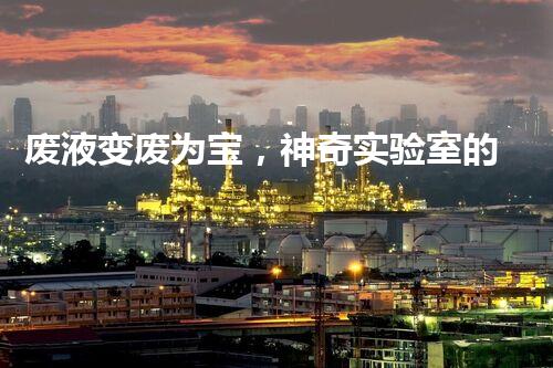 废液变废为宝，神奇实验室的黑科技！