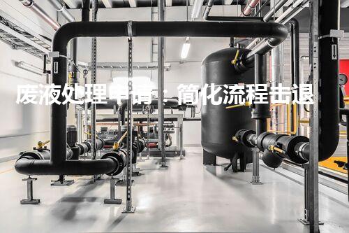 废液处理申请：简化流程击退审批难题