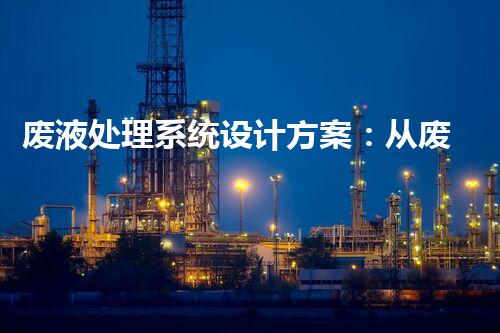 废液处理系统设计方案：从废物到宝物