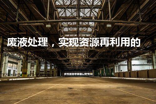 废液处理，实现资源再利用的新技术