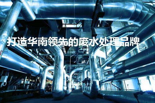 打造华南领先的废水处理品牌——贵州石化废水处理方案解决方案